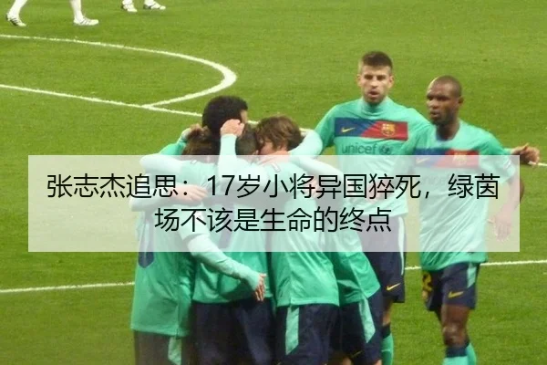 张志杰追思：17岁小将异国猝死，绿茵场不该是生命的终点